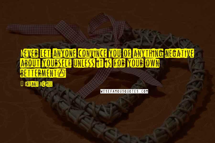 Bryant McGill Quotes: Never let anyone convince you of anything negative about yourself unless it is for your own betterment.