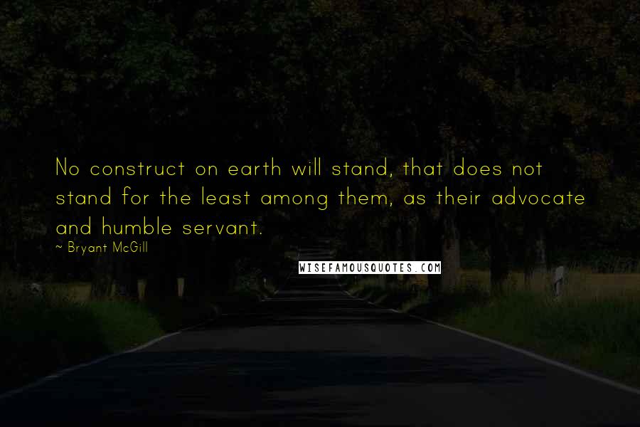 Bryant McGill Quotes: No construct on earth will stand, that does not stand for the least among them, as their advocate and humble servant.