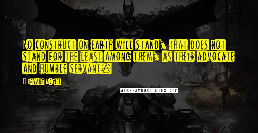 Bryant McGill Quotes: No construct on earth will stand, that does not stand for the least among them, as their advocate and humble servant.