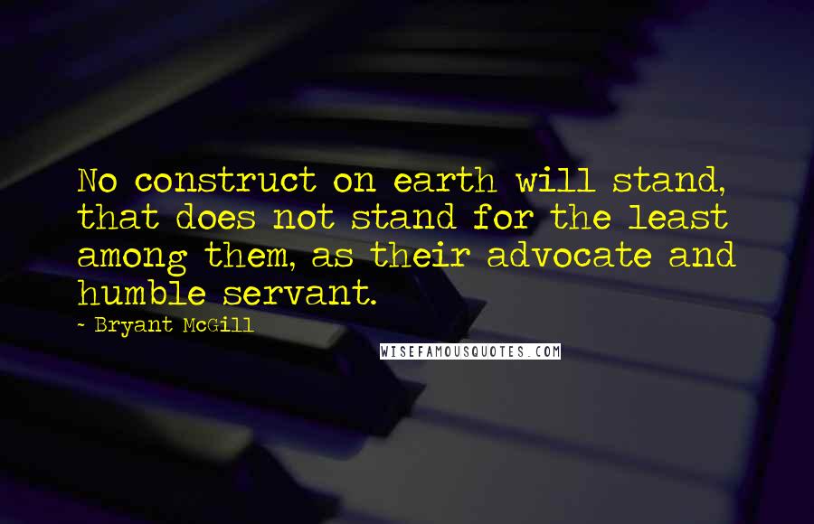 Bryant McGill Quotes: No construct on earth will stand, that does not stand for the least among them, as their advocate and humble servant.