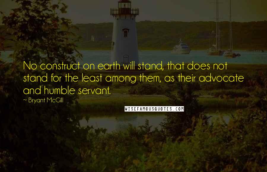 Bryant McGill Quotes: No construct on earth will stand, that does not stand for the least among them, as their advocate and humble servant.