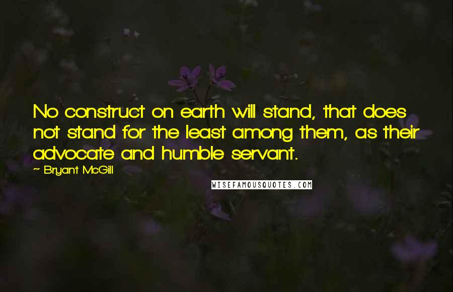 Bryant McGill Quotes: No construct on earth will stand, that does not stand for the least among them, as their advocate and humble servant.