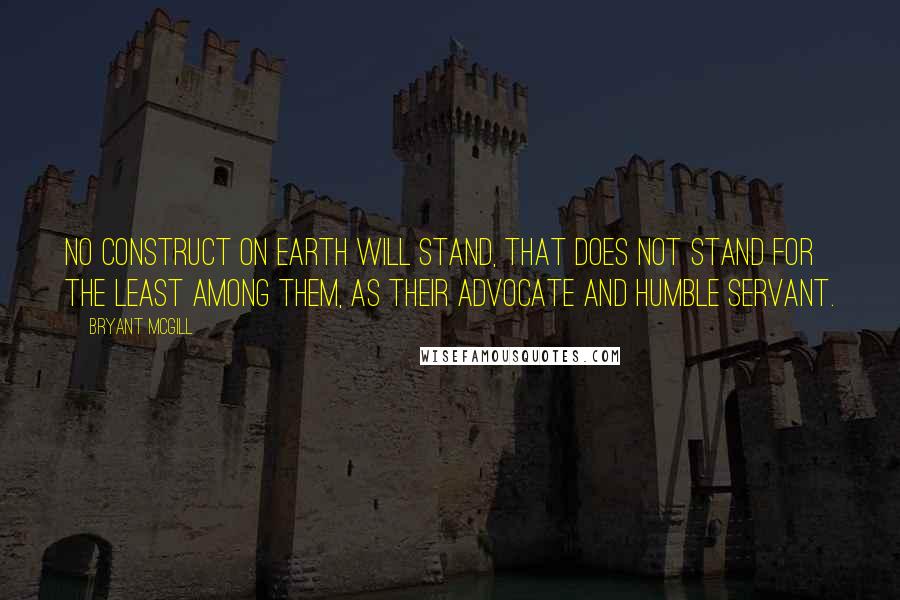 Bryant McGill Quotes: No construct on earth will stand, that does not stand for the least among them, as their advocate and humble servant.