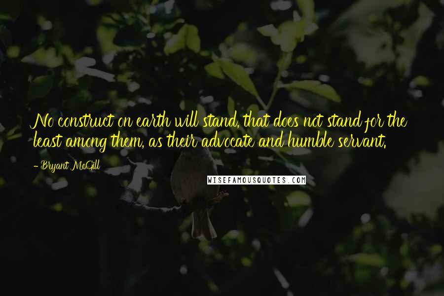 Bryant McGill Quotes: No construct on earth will stand, that does not stand for the least among them, as their advocate and humble servant.