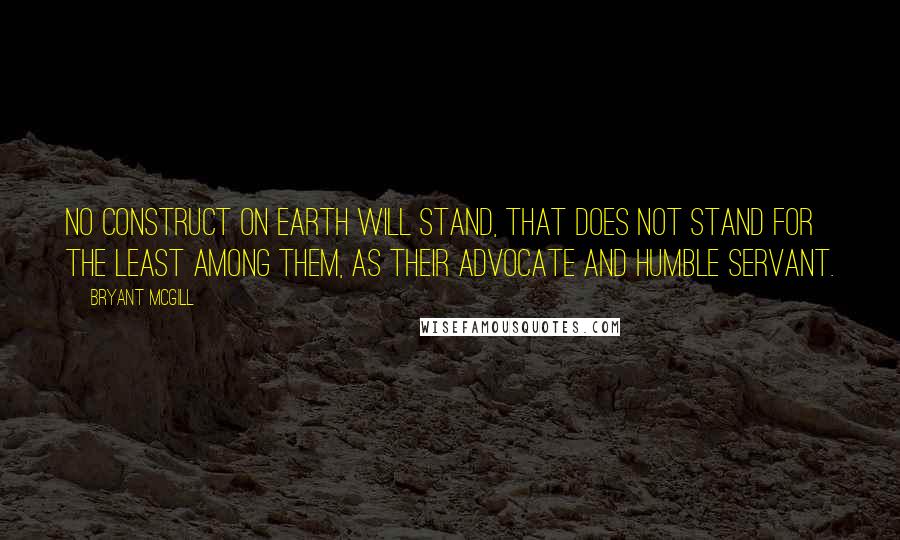 Bryant McGill Quotes: No construct on earth will stand, that does not stand for the least among them, as their advocate and humble servant.