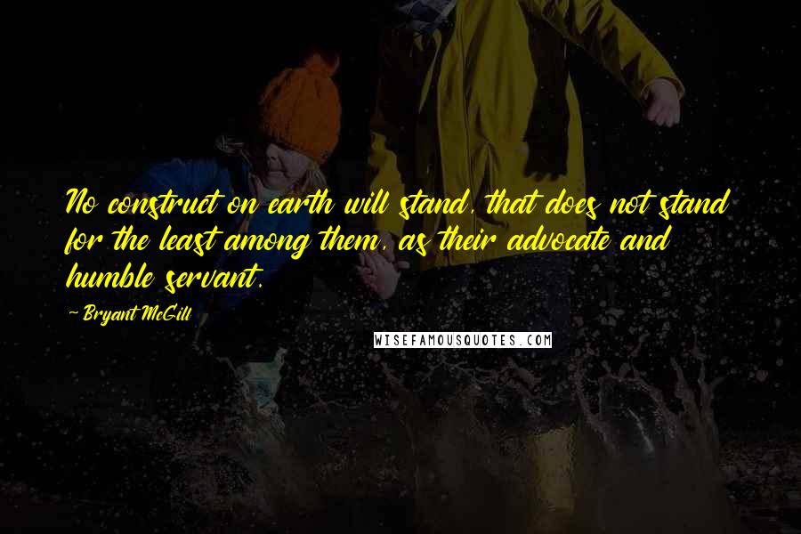 Bryant McGill Quotes: No construct on earth will stand, that does not stand for the least among them, as their advocate and humble servant.