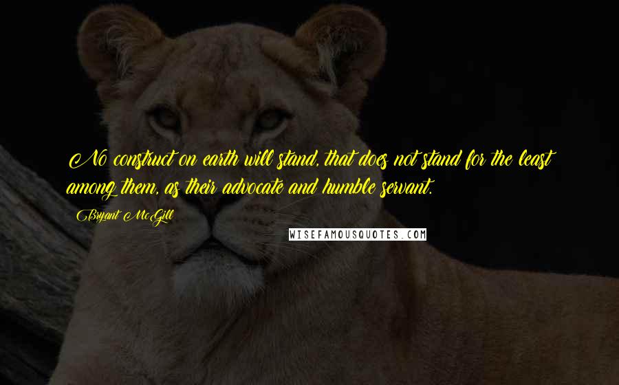 Bryant McGill Quotes: No construct on earth will stand, that does not stand for the least among them, as their advocate and humble servant.