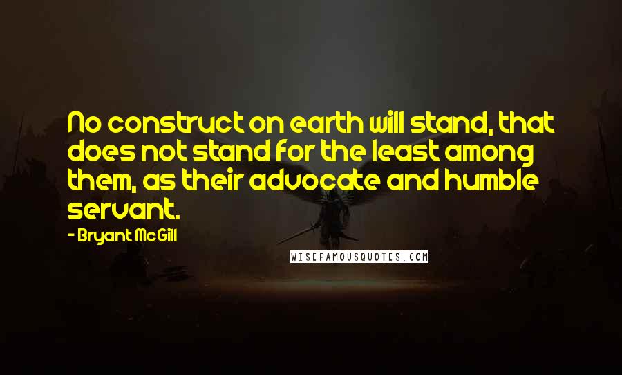 Bryant McGill Quotes: No construct on earth will stand, that does not stand for the least among them, as their advocate and humble servant.