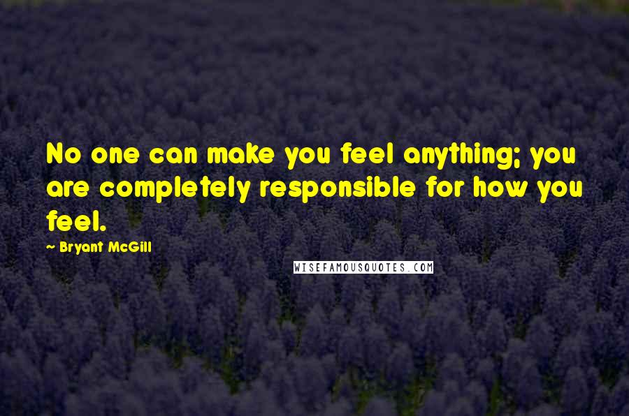 Bryant McGill Quotes: No one can make you feel anything; you are completely responsible for how you feel.