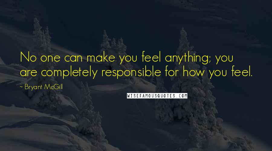 Bryant McGill Quotes: No one can make you feel anything; you are completely responsible for how you feel.