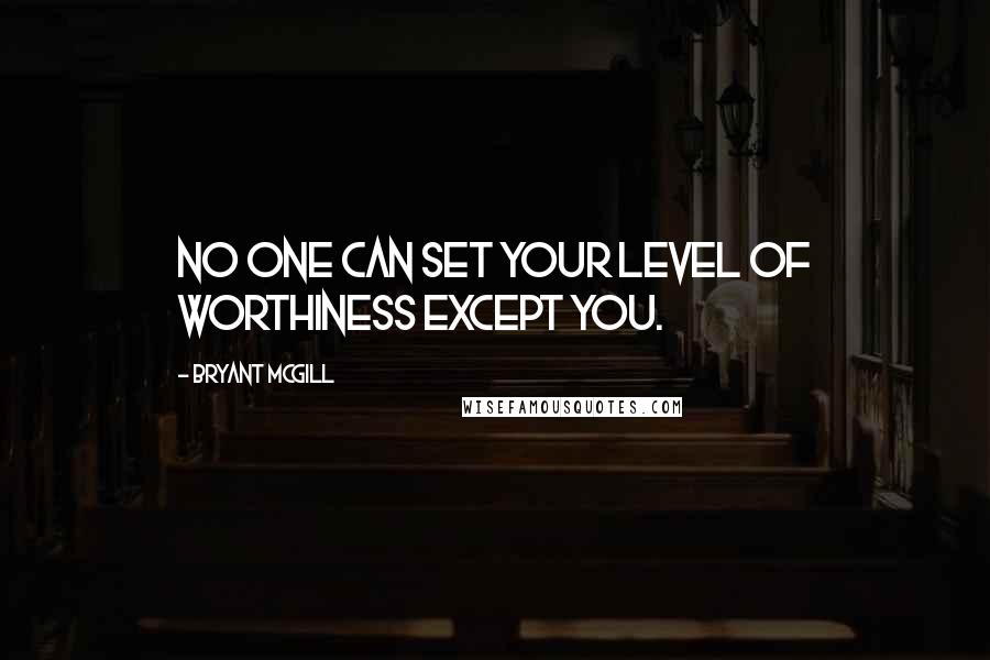 Bryant McGill Quotes: No one can set your level of worthiness except you.