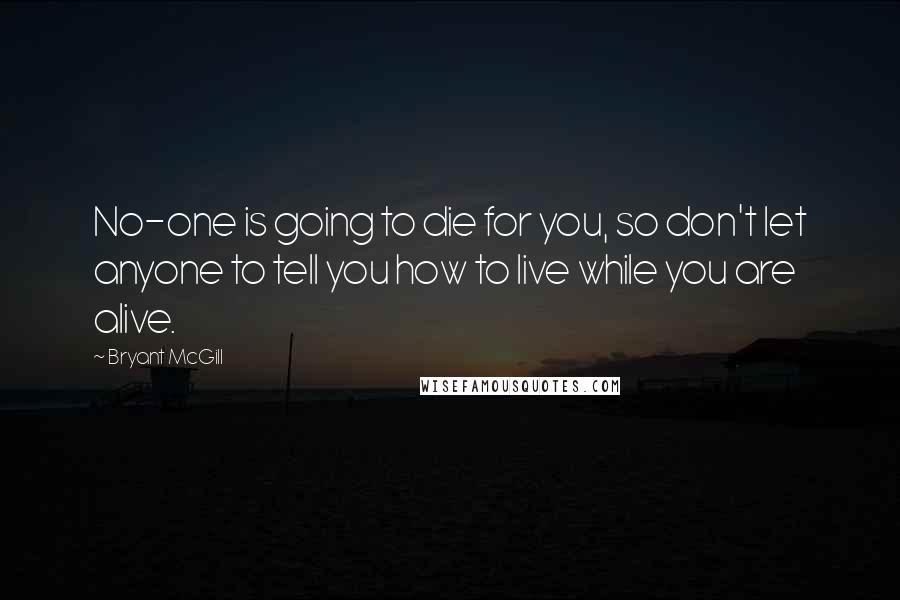 Bryant McGill Quotes: No-one is going to die for you, so don't let anyone to tell you how to live while you are alive.