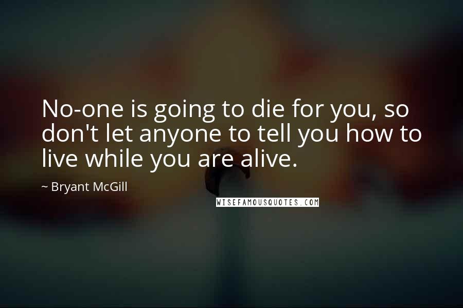 Bryant McGill Quotes: No-one is going to die for you, so don't let anyone to tell you how to live while you are alive.