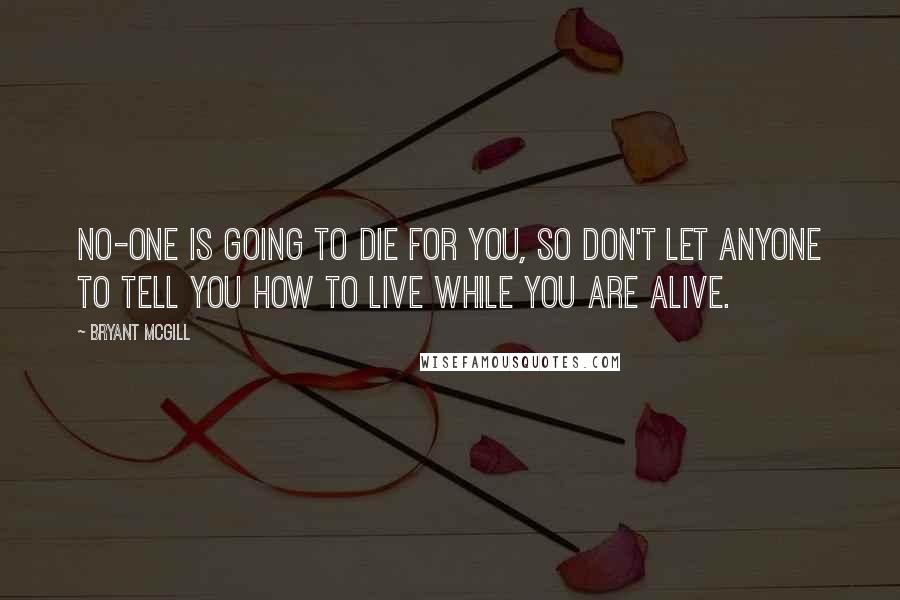 Bryant McGill Quotes: No-one is going to die for you, so don't let anyone to tell you how to live while you are alive.