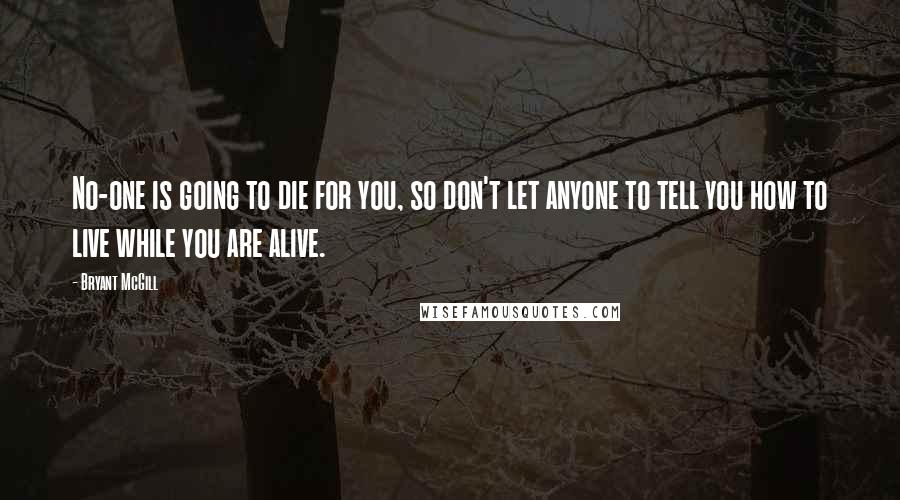 Bryant McGill Quotes: No-one is going to die for you, so don't let anyone to tell you how to live while you are alive.