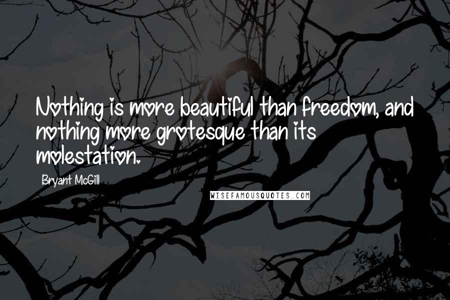Bryant McGill Quotes: Nothing is more beautiful than freedom, and nothing more grotesque than its molestation.