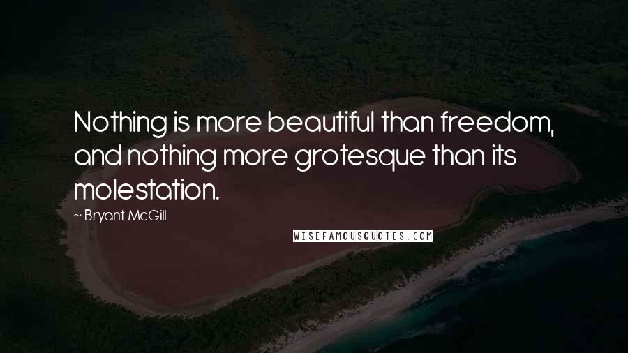 Bryant McGill Quotes: Nothing is more beautiful than freedom, and nothing more grotesque than its molestation.