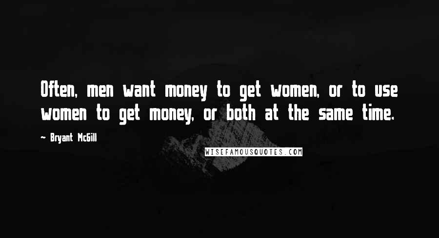 Bryant McGill Quotes: Often, men want money to get women, or to use women to get money, or both at the same time.