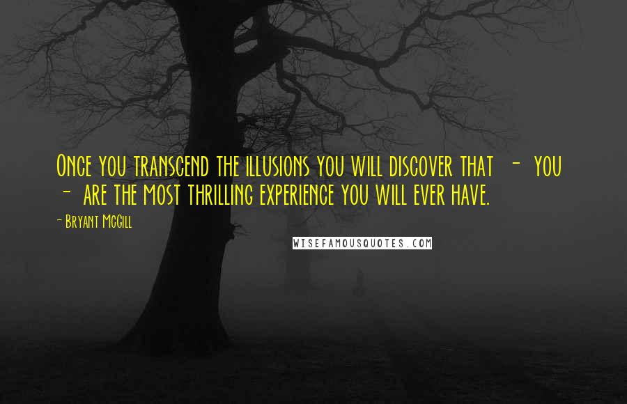 Bryant McGill Quotes: Once you transcend the illusions you will discover that - you - are the most thrilling experience you will ever have.