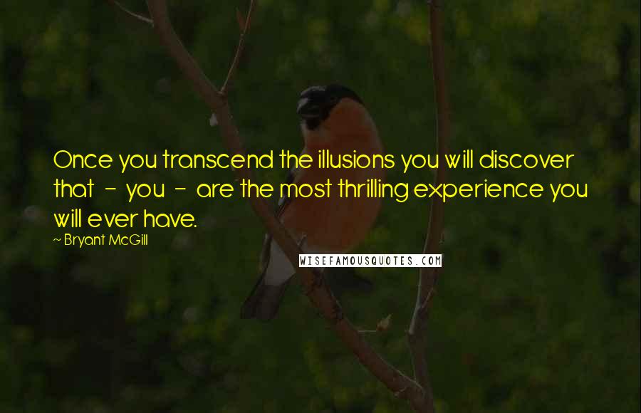 Bryant McGill Quotes: Once you transcend the illusions you will discover that  -  you  -  are the most thrilling experience you will ever have.