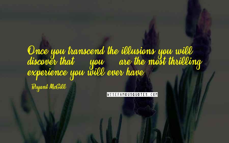 Bryant McGill Quotes: Once you transcend the illusions you will discover that  -  you  -  are the most thrilling experience you will ever have.