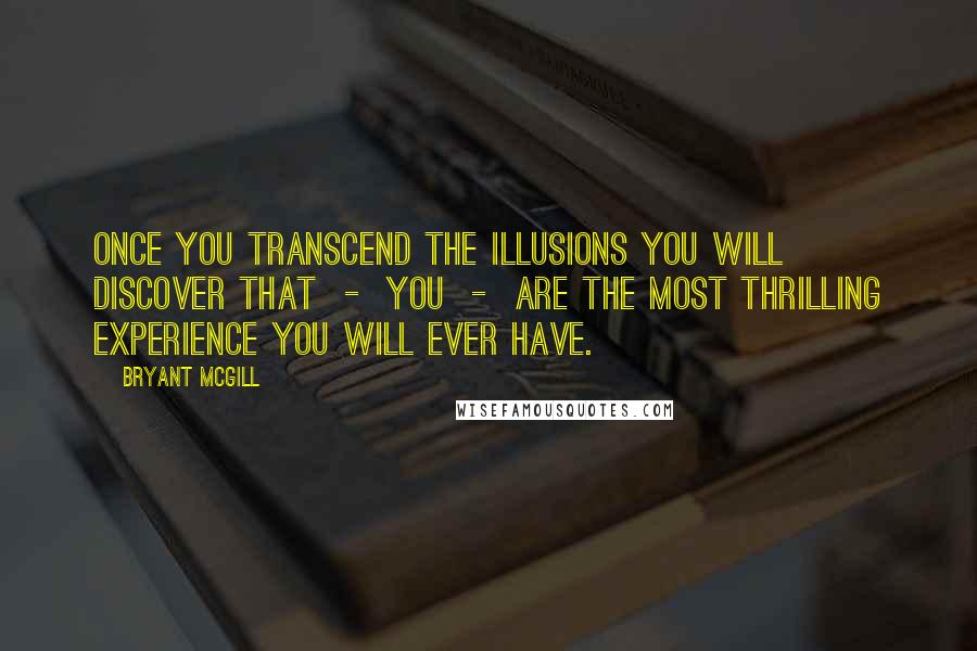 Bryant McGill Quotes: Once you transcend the illusions you will discover that  -  you  -  are the most thrilling experience you will ever have.