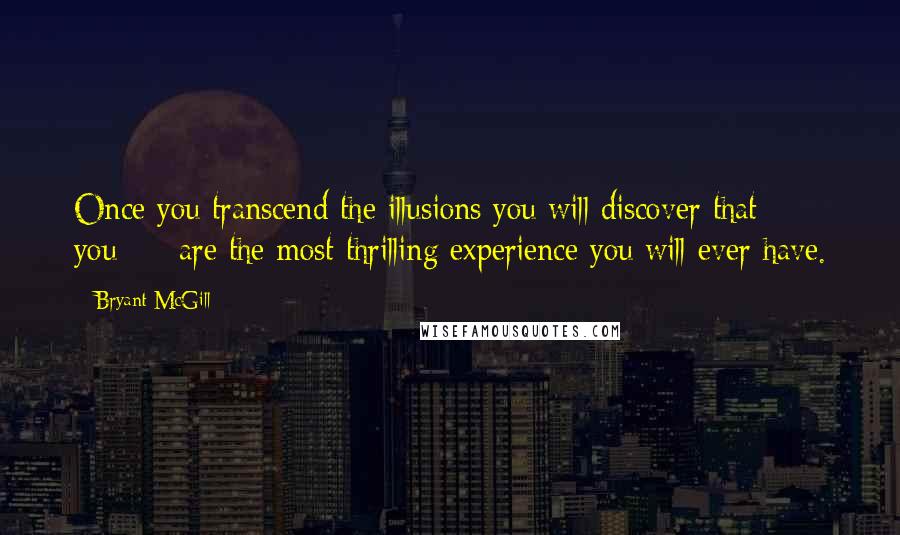 Bryant McGill Quotes: Once you transcend the illusions you will discover that  -  you  -  are the most thrilling experience you will ever have.