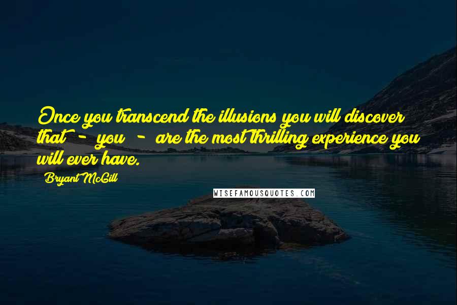 Bryant McGill Quotes: Once you transcend the illusions you will discover that  -  you  -  are the most thrilling experience you will ever have.