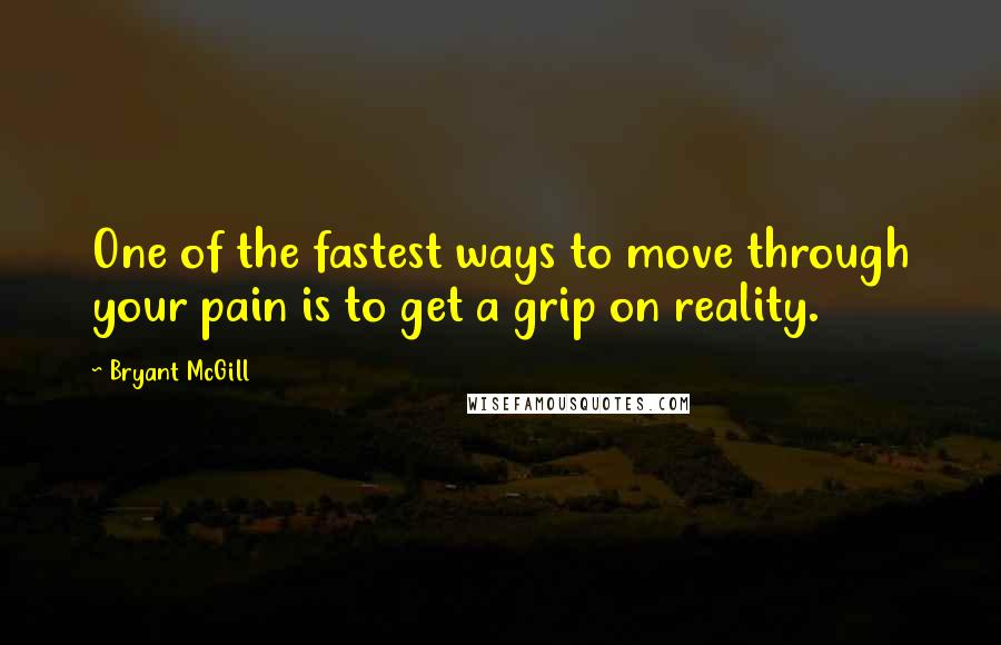 Bryant McGill Quotes: One of the fastest ways to move through your pain is to get a grip on reality.