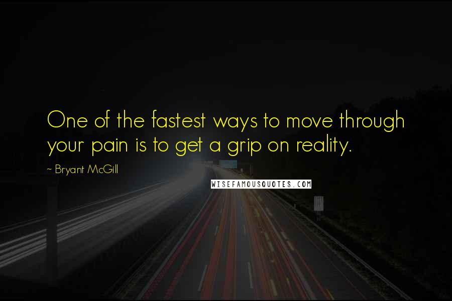 Bryant McGill Quotes: One of the fastest ways to move through your pain is to get a grip on reality.