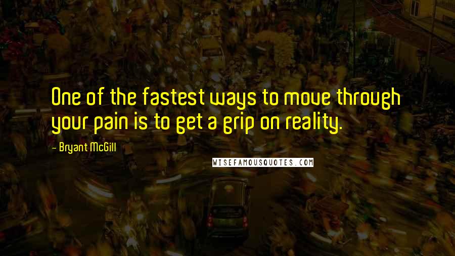 Bryant McGill Quotes: One of the fastest ways to move through your pain is to get a grip on reality.
