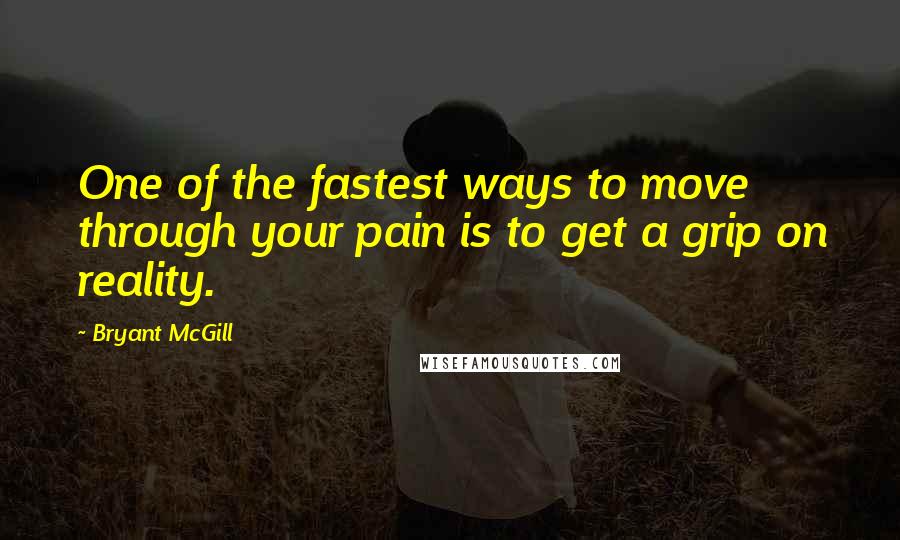 Bryant McGill Quotes: One of the fastest ways to move through your pain is to get a grip on reality.