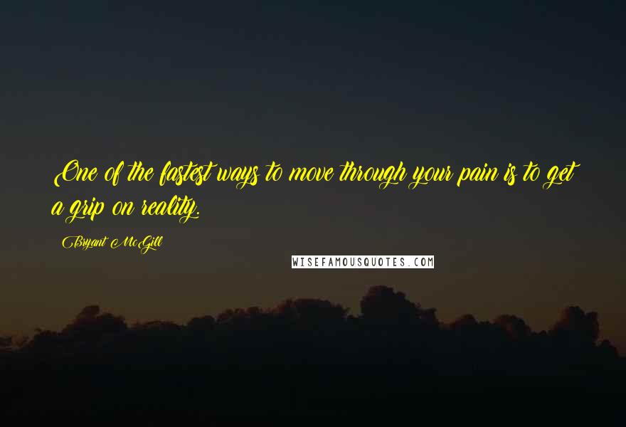 Bryant McGill Quotes: One of the fastest ways to move through your pain is to get a grip on reality.