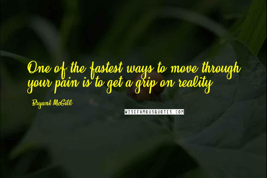 Bryant McGill Quotes: One of the fastest ways to move through your pain is to get a grip on reality.