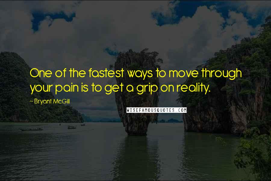 Bryant McGill Quotes: One of the fastest ways to move through your pain is to get a grip on reality.