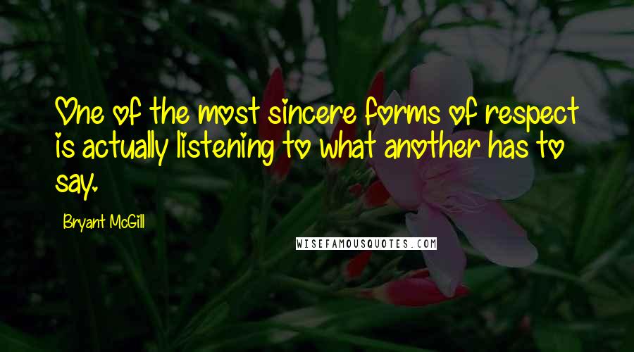 Bryant McGill Quotes: One of the most sincere forms of respect is actually listening to what another has to say.