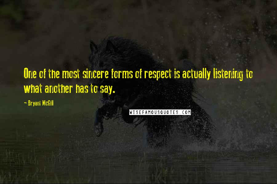 Bryant McGill Quotes: One of the most sincere forms of respect is actually listening to what another has to say.