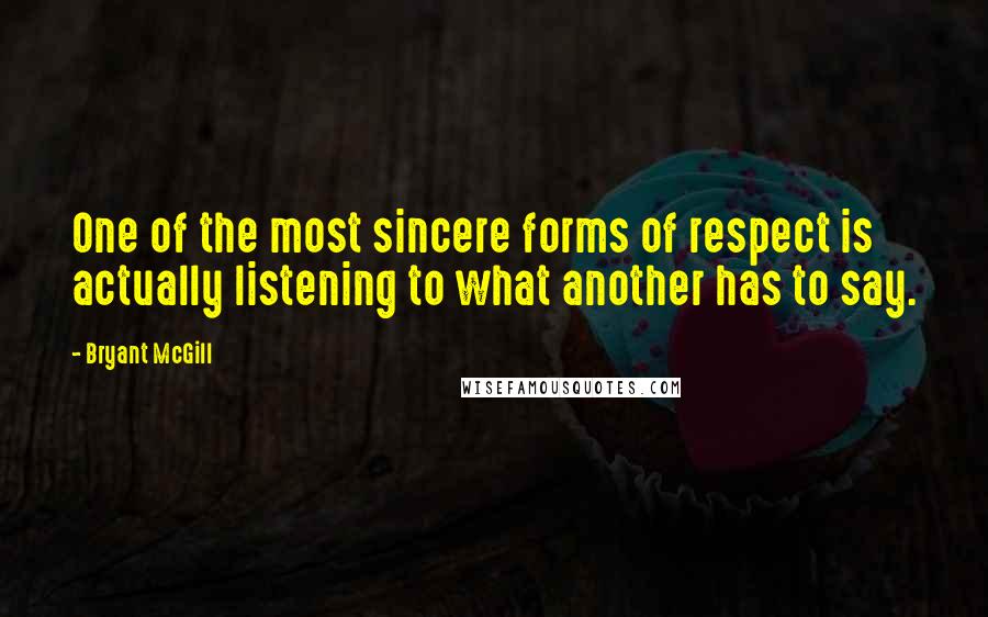 Bryant McGill Quotes: One of the most sincere forms of respect is actually listening to what another has to say.