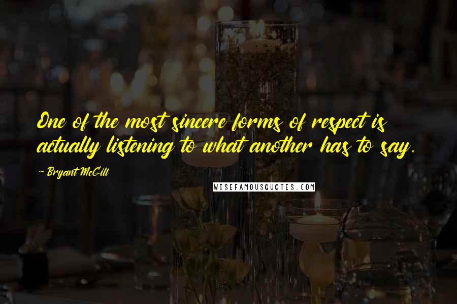 Bryant McGill Quotes: One of the most sincere forms of respect is actually listening to what another has to say.