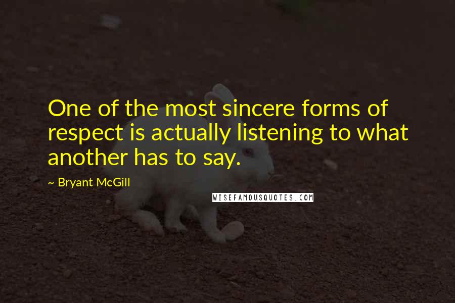 Bryant McGill Quotes: One of the most sincere forms of respect is actually listening to what another has to say.