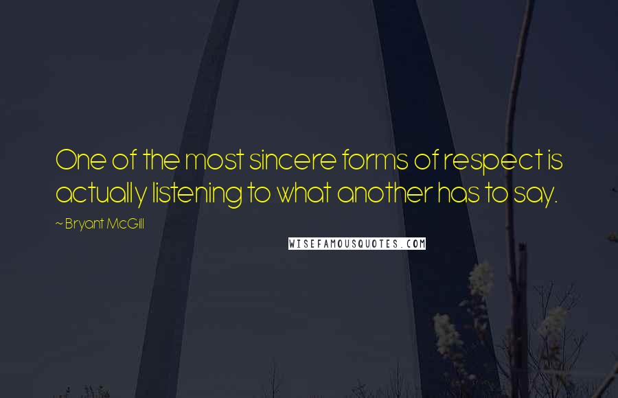 Bryant McGill Quotes: One of the most sincere forms of respect is actually listening to what another has to say.