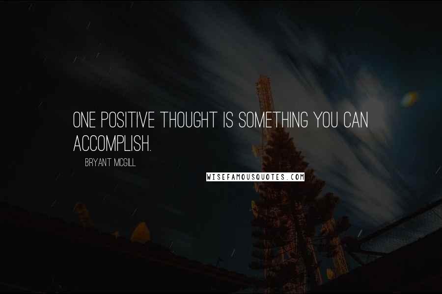 Bryant McGill Quotes: One positive thought is something you can accomplish.