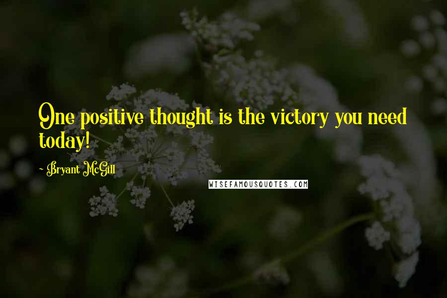 Bryant McGill Quotes: One positive thought is the victory you need today!