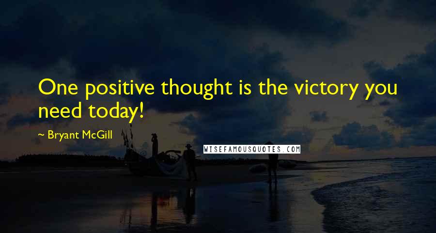 Bryant McGill Quotes: One positive thought is the victory you need today!
