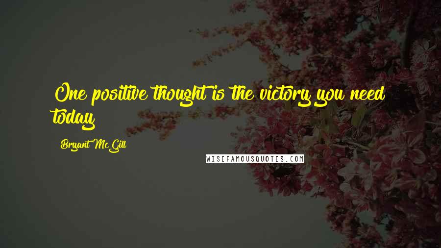 Bryant McGill Quotes: One positive thought is the victory you need today!