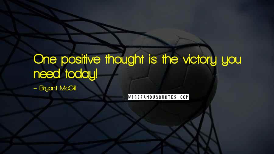 Bryant McGill Quotes: One positive thought is the victory you need today!