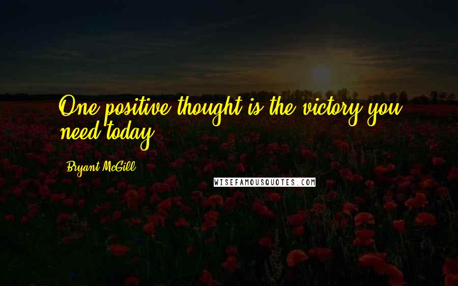 Bryant McGill Quotes: One positive thought is the victory you need today!