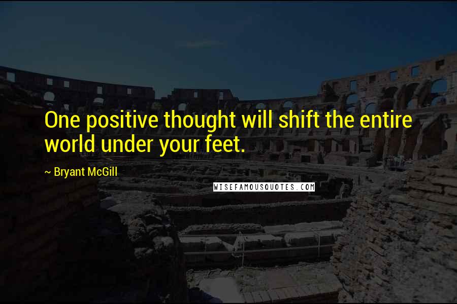 Bryant McGill Quotes: One positive thought will shift the entire world under your feet.