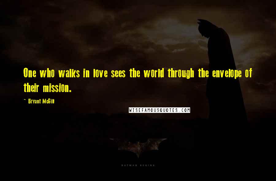 Bryant McGill Quotes: One who walks in love sees the world through the envelope of their mission.