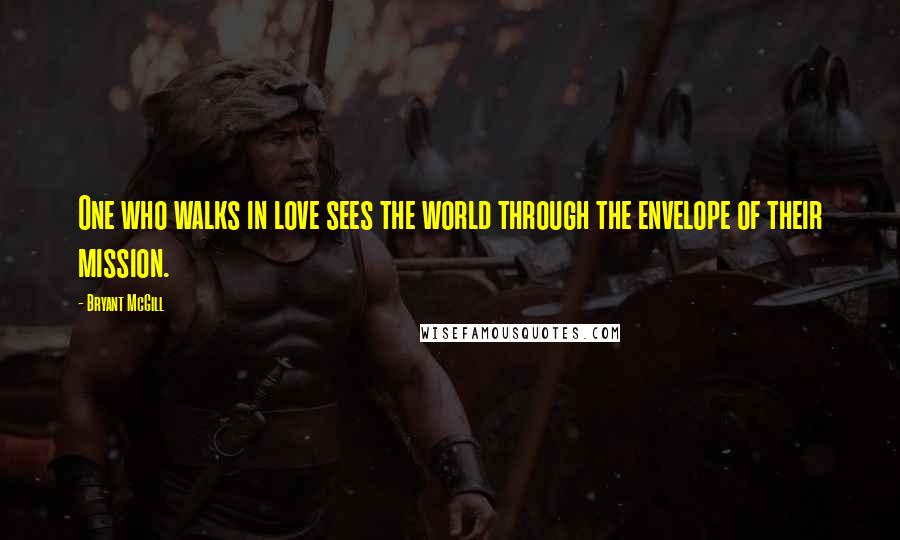 Bryant McGill Quotes: One who walks in love sees the world through the envelope of their mission.